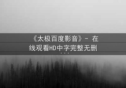 《太极百度影音》- 在线观看HD中字完整无删 - 当太极遇上现代科技,谁能主宰命运?