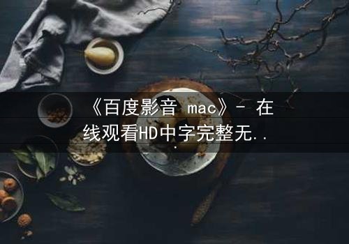《百度影音 mac》- 在线观看HD中字完整无删版 - 当科技背叛了你的隐私
