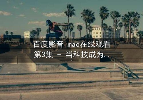 百度影音 mac在线观看第3集 - 当科技成为人性的审判镜