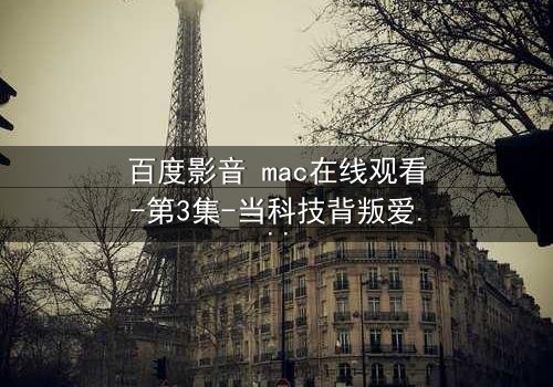 百度影音 mac在线观看-第3集-当科技背叛爱情,你敢点开吗?