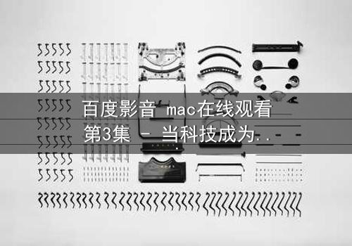 百度影音 mac在线观看第3集 - 当科技成为人性的照妖镜