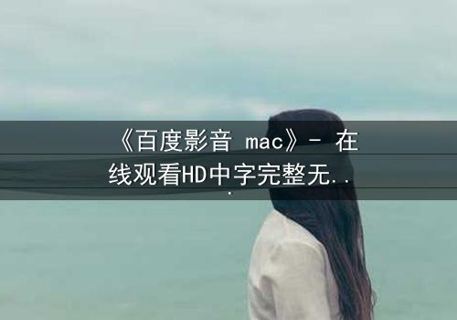 《百度影音 mac》- 在线观看HD中字完整无删影视大全第3集 - 当科技背叛人性,谁在幕后操控一切?