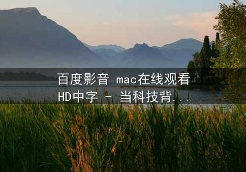 百度影音 mac在线观看HD中字 - 当科技背叛人性,谁在幕后操控你的屏幕?