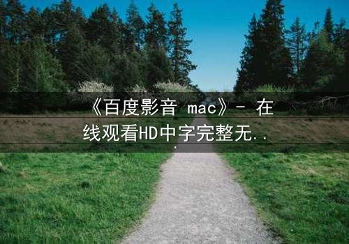 《百度影音 mac》- 在线观看HD中字完整无删版 - 当科技背叛人性,谁才是真正的玩家?