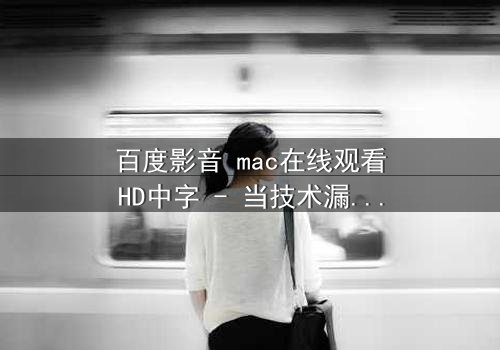 百度影音 mac在线观看HD中字 - 当技术漏洞撕裂现实边界,你敢点开第7集吗?