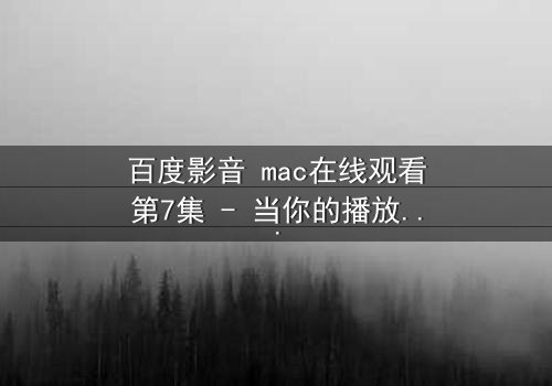 百度影音 mac在线观看第7集 - 当你的播放器开始预知你的命运