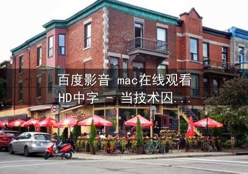 百度影音 mac在线观看HD中字 - 当技术囚笼撕裂人性底线