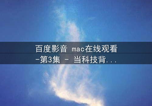 百度影音 mac在线观看-第3集 - 当科技背叛人性,谁才是真正的操控者?