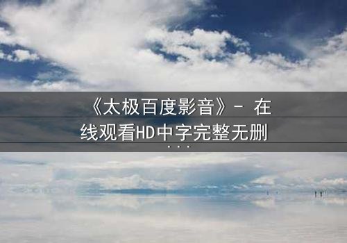 《太极百度影音》- 在线观看HD中字完整无删 - 太极之力,能否逆转命运?