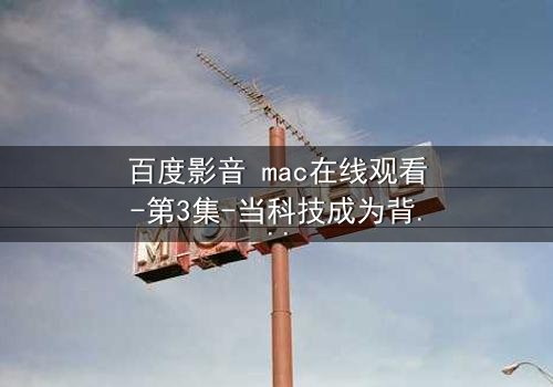 百度影音 mac在线观看-第3集-当科技成为背叛的帮凶