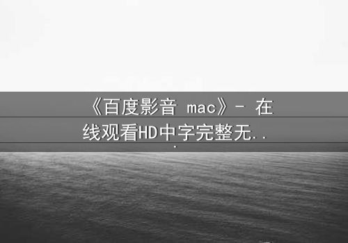 《百度影音 mac》- 在线观看HD中字完整无删 - 当科技背叛人性,谁能逃脱数字牢笼?