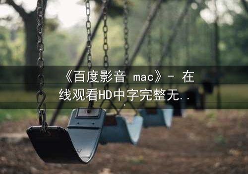 《百度影音 mac》- 在线观看HD中字完整无删版 - 当科技背叛人性,谁在幕后操控你的屏幕?